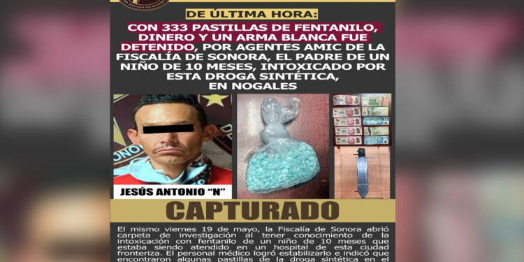 Con 333 pastillas de fentanilo, dinero y un arma blanca fue detenido, por agentes amic de la fiscalía de Sonora, el padre de un niño de 10 meses, intoxicado por esta droga sintética, en Nogales